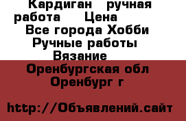 Кардиган ( ручная работа)  › Цена ­ 5 600 - Все города Хобби. Ручные работы » Вязание   . Оренбургская обл.,Оренбург г.
